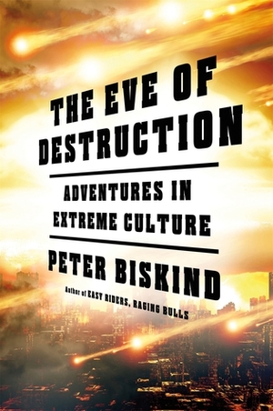 The Eve of Destruction: Extreme Culture in an Era of Political Madness by Peter Biskind