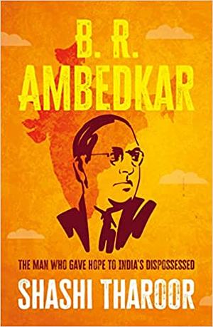 B. R. Ambedkar: The Man Who Gave Hope to India's Dispossessed by Shashi Tharoor