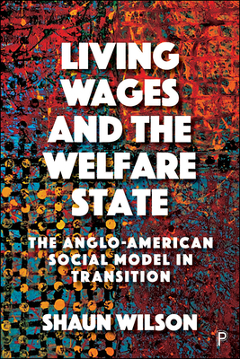 Living Wages and the Welfare State: The Anglo-American Social Model in Transition by Shaun Wilson