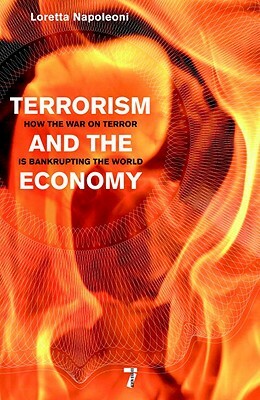 Terrorism and the Economy: How the War on Terror Is Bankrupting the World by Loretta Napoleoni