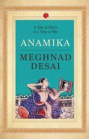 Anamika: A Tale of Desire in a Time of War by Meghnad Desai