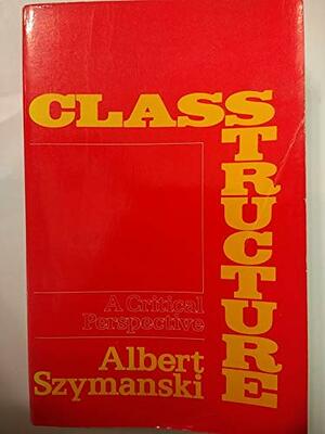 Class Structure: A Critical Perspective by Albert Szymanski