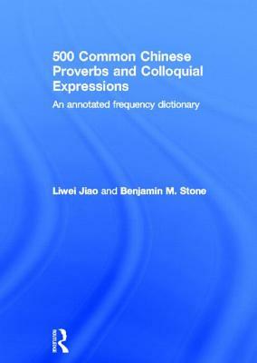 500 Common Chinese Proverbs and Colloquial Expressions: An Annotated Frequency Dictionary by Benjamin Stone, Liwei Jiao