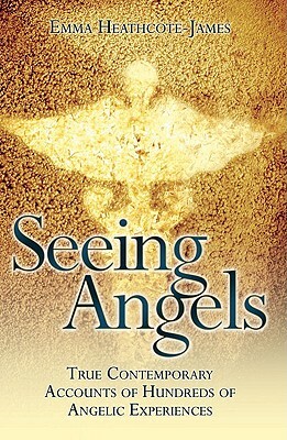 Seeing Angels: True Contemporary Accounts of Hundreds of Angelic Experiences by Emma Heathcote-James