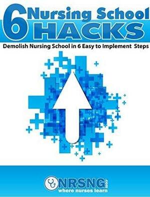 6 Nursing School Hacks: Demolish Nursing School in 6 Easy to Implement Steps by Jon Haws