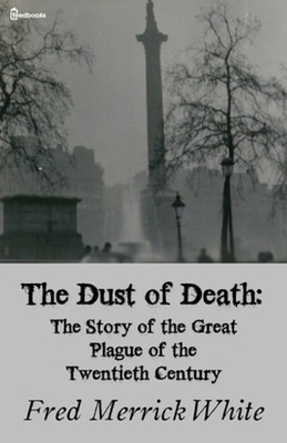 The Dust of Death: The Story of the Great Plague of the Twentieth Century Illustrated by Fred Merrick White