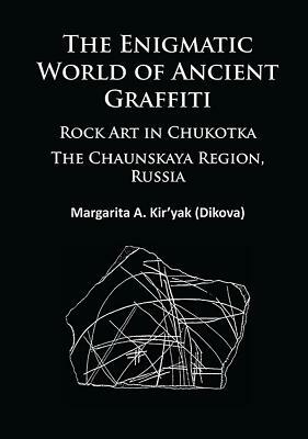 The Enigmatic World of Ancient Graffiti: Rock Art in Chukotka. the Chaunskaya Region, Russia by Margarita Kir'yak