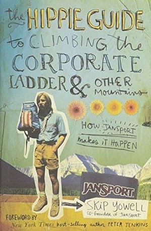 The Hippie Guide to Climbing the Corporate Ladder and Other Mountains: How JanSport Makes it Happen by Skip Yowelol, Peter Jenkins