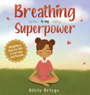 Breathing is My Superpower: Mindfulness Book for Kids to Feel Calm and Peaceful by Alicia Ortego