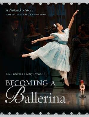 Becoming a Ballerina: A Nutcracker Story by Mary Dowdle, Lise Friedman