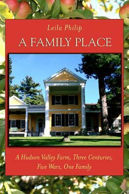 A Family Place: A Hudson Valley Farm, Three Centuries, Five Wars, One Family by Leila Philip