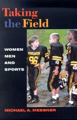 Taking The Field: Women, Men, and Sports by Michael A. Messner