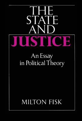 The State and Justice: An Essay in Political Theory by Milton Fisk