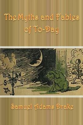 The Myths and Fables of To-Day by Samuel Adams Drake