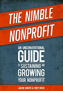 The Nimble Nonprofit: An Unconventional Guide to Sustaining and Growing Your Nonprofit by Trey Beck