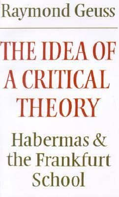 The Idea of a Critical Theory: Habermas and the Frankfurt School by Raymond Geuss