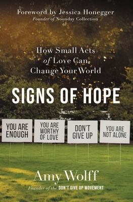 Signs of Hope: How Small Acts of Love Can Change Your World by Amy Wolff