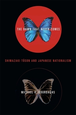 The Dawn That Never Comes: Shimazaki Toson and Japanese Nationalism by Michael Bourdaghs