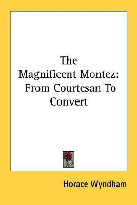 The Magnificent Montez: From Courtesan To Convert by Horace Wyndham
