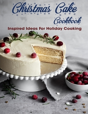 Christmas Cake Cookbook: Inspired Idea For Holiday Cooking by Antony Erik