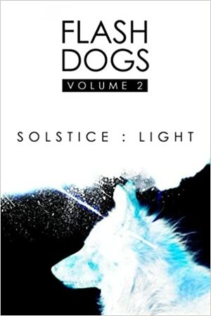 Flashdogs : Solstice : Light by Liz Hedgecock, Tamara Shoemaker, Stephanie Ellis, Tamara Rogers, Emily June Street, Holly Geely, Josh Bertetta, Margaret Locke, Craig Anderson, Grace Black, Mark A. King, David Shakes