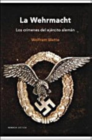 La Wehrmacht: los crímenes del ejército alemán by Wolfram Wette