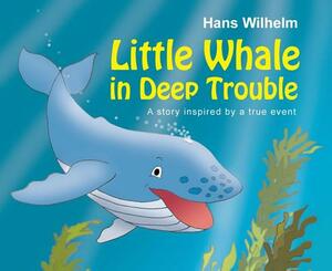 Little Whale in Deep Trouble: A Story Inspired by a True Event by Hans Wilhelm