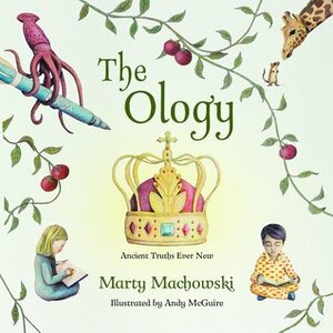 The Ology: Ancient Truths Ever New by Andy McGuire, Marty Machowski