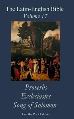 The Latin-English Bible - Vol 17: Proverbs, Ecclesiastes, Song of Solomon by Timothy Plant