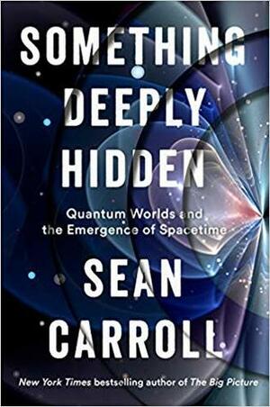 Something Deeply Hidden: Quantum Worlds and the Emergence of Spacetime by Sean Carroll