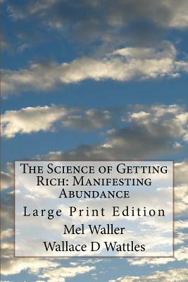 The Science of Getting Rich: Manifesting Abundance: Large Print Edition by Wallace D. Wattles, Mel Waller