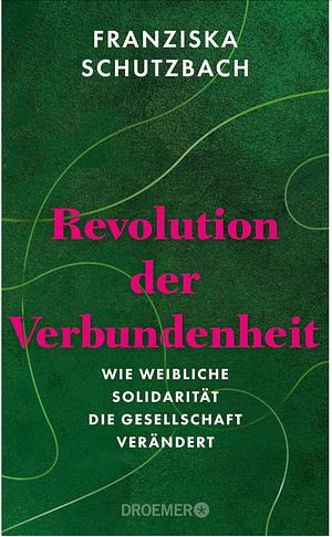 Revolution der Verbundenheit: Wie weibliche Solidarität die Gesellschaft verändert | Von der renommierten Soziologin und Autorin von 'Die Erschöpfung der Frauen' by Franziska Schutzbach