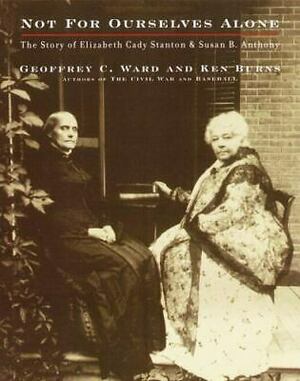 Not for Ourselves Alone: The Story of Elizabeth Cady Stanton and Susan B. Anthony by Geoffrey C. Ward