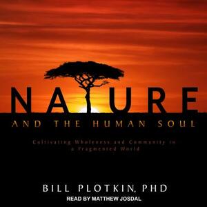 Nature and the Human Soul: Cultivating Wholeness and Community in a Fragmented World by Bill Plotkin