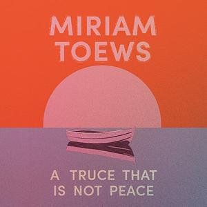 Truce That Is Not Peace by Miriam Toews