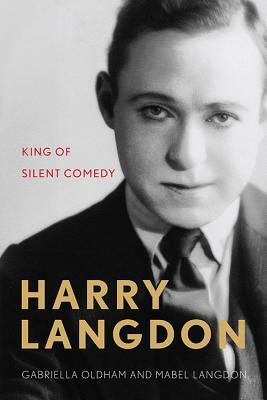 Harry Langdon: King of Silent Comedy by Mabel Langdon, Gabriella Oldham