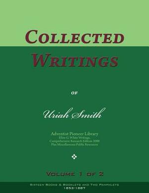 Collected Writings of Uriah Smith, Vol. 1 of 2: Words of the Pioneer Adventists by Uriah Smith