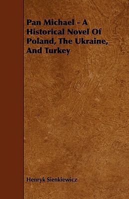 Pan Michael - A Historical Novel of Poland, the Ukraine, and Turkey by Henryk K. Sienkiewicz