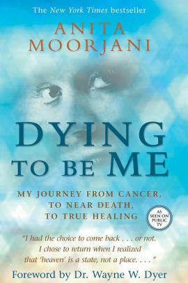 Dying to Be Me: My Journey from Cancer, to Near Death, to True Healing by Anita Moorjani