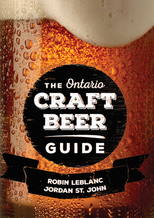 The Ontario Craft Beer Guide by Robin LeBlanc, Jordan St. John