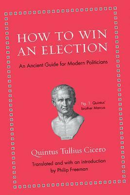 How to Win an Election: An Ancient Guide for Modern Politicians by Philip Freeman, Quintus Tullius Cicero
