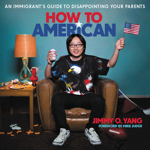 How to American: An Immigrant's Guide to Disappointing Your Parents by Jimmy O. Yang