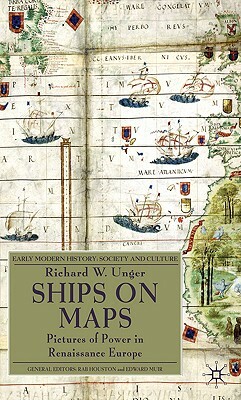 Ships on Maps: Pictures of Power in Renaissance Europe by Richard W. Unger