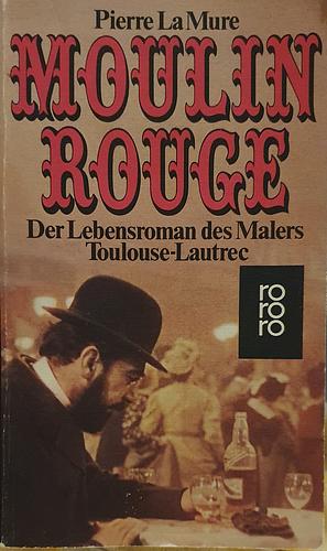 Moulin Rouge: d. Lebensroman d. Malers Toulouse-Lautrec by Pierre La Mure