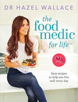 The Food Medic for Life: Easy Recipes to Help You Live Well Every Day by Hazel Wallace