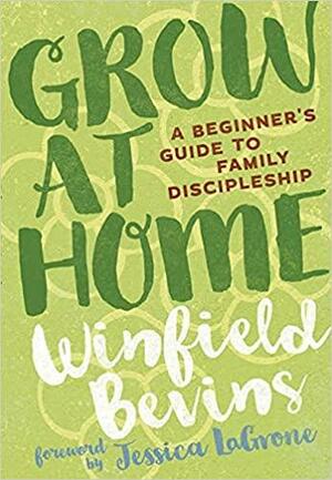 Grow at Home: A Beginners Guide to Family Discipleship by Winfield Bevins, Jessica LaGrone