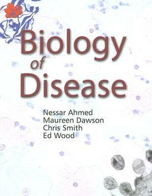 Biology of Disease by Ed Wood, Maureen Dawson, Chris Smith, Nessar Ahmed