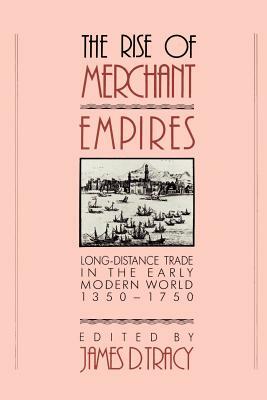 The Rise of Merchant Empires: Long-Distance Trade in the Early Modern World, 1350-1750 by 