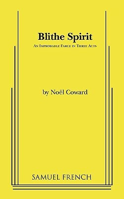Blithe Spirit: An Improbable Farce in Three Acts by Noël Coward
