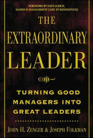 The Extraordinary Leader: Turning Good Managers into Great Leaders by John H. Zenger